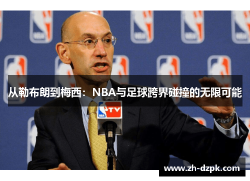 从勒布朗到梅西：NBA与足球跨界碰撞的无限可能