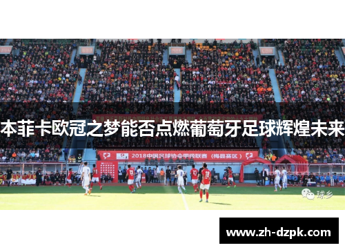 本菲卡欧冠之梦能否点燃葡萄牙足球辉煌未来