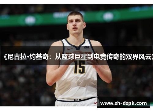 《尼古拉·约基奇：从篮球巨星到电竞传奇的双界风云》