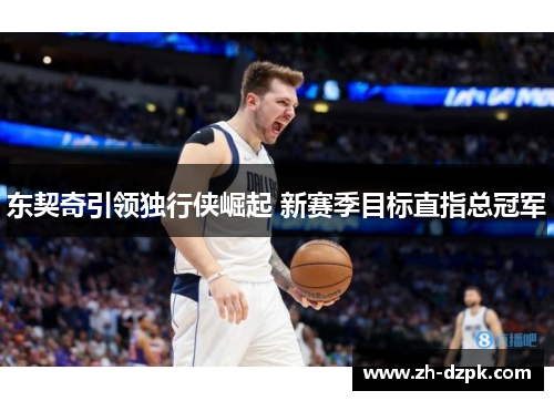 东契奇引领独行侠崛起 新赛季目标直指总冠军