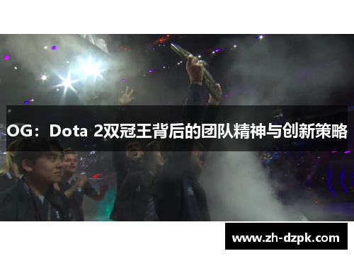 OG：Dota 2双冠王背后的团队精神与创新策略