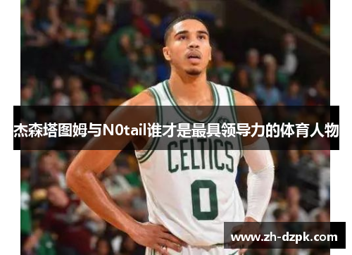 杰森塔图姆与N0tail谁才是最具领导力的体育人物